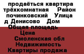  продаёться квартира трёхкомнатная. › Район ­ починковский › Улица ­ д.Денисово › Дом ­ 2/5 › Общая площадь ­ 60 › Цена ­ 700 000 - Смоленская обл. Недвижимость » Квартиры продажа   